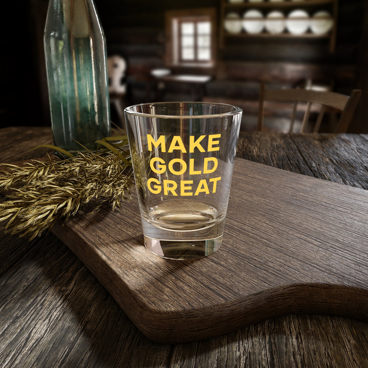 Make Gold Great: Shot Glass